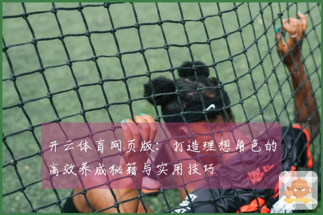 开云体育网页版：打造理想角色的高效养成秘籍与实用技巧